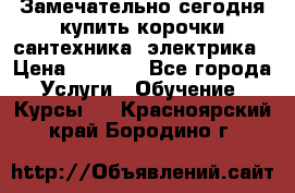 Замечательно сегодня купить корочки сантехника, электрика › Цена ­ 2 000 - Все города Услуги » Обучение. Курсы   . Красноярский край,Бородино г.